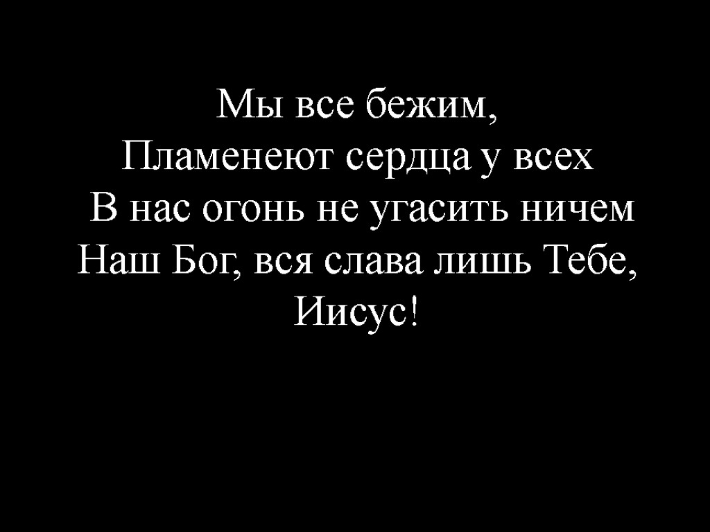 Мы все бежим, Пламенеют сердца у всех В нас огонь не угасить ничем Наш